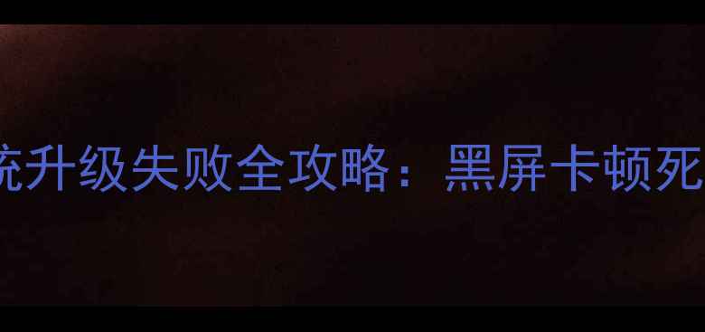 图片 最新手机系统升级失败全攻略：黑屏卡顿死机怎么办？2