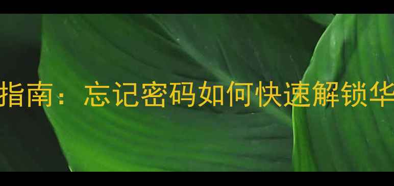 最新手机锁屏密码解除指南忘记密码如何快速解锁华为小米三星等品牌手机