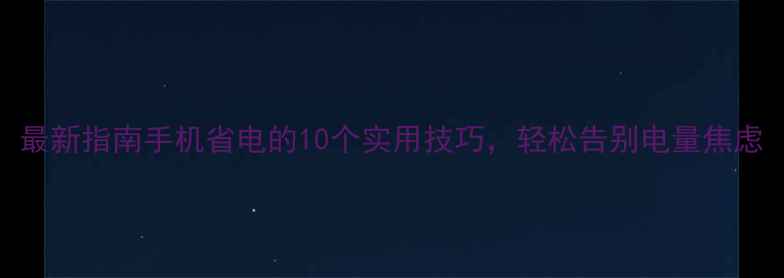图片 最新指南手机省电的10个实用技巧，轻松告别电量焦虑
