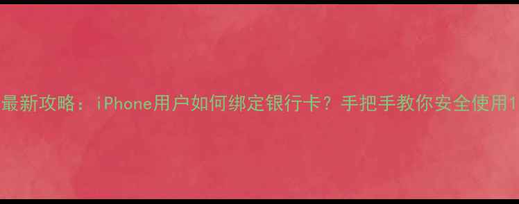 图片 最新攻略：iPhone用户如何绑定银行卡？手把手教你安全使用1