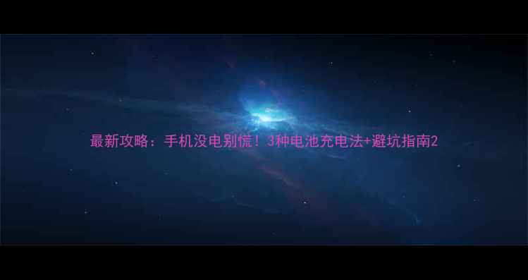 图片 最新攻略：手机没电别慌！3种电池充电法+避坑指南2