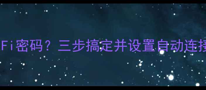 最新教程如何查看手机WiFi密码三步搞定并设置自动连接AndroidiOS全攻略