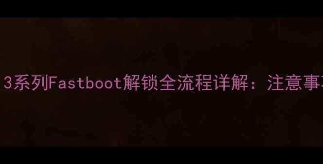 图片 最新教程小米111213系列Fastboot解锁全流程详解：注意事项与风险规避指南1