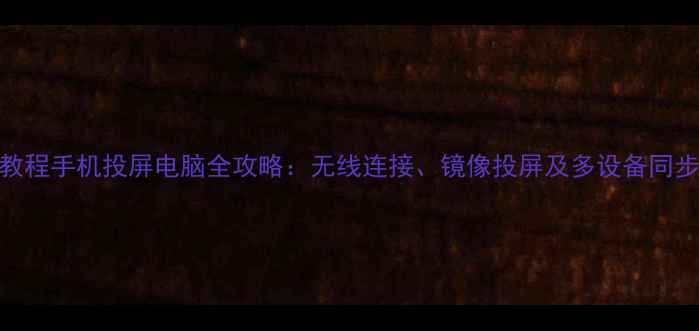 图片 最新教程手机投屏电脑全攻略：无线连接、镜像投屏及多设备同步技巧
