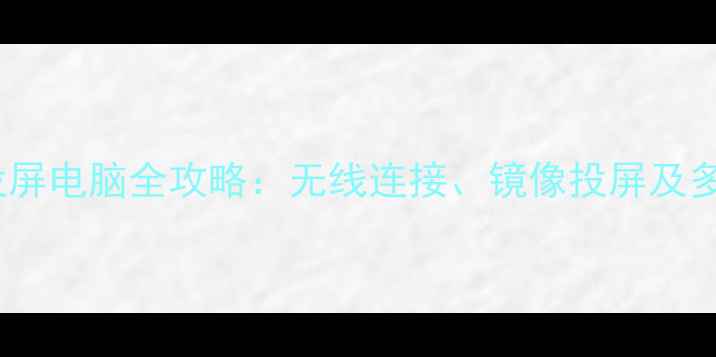 最新教程手机投屏电脑全攻略无线连接镜像投屏及多设备同步技巧