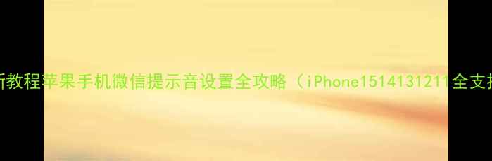 最新教程苹果手机微信提示音设置全攻略iPhone1514131211全支持