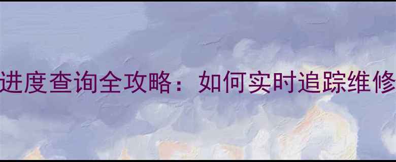 图片 最新教程！手机维修进度查询全攻略：如何实时追踪维修状态+省时省力技巧2