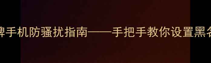 图片 最新教程：全品牌手机防骚扰指南——手把手教你设置黑名单拦截电话短信