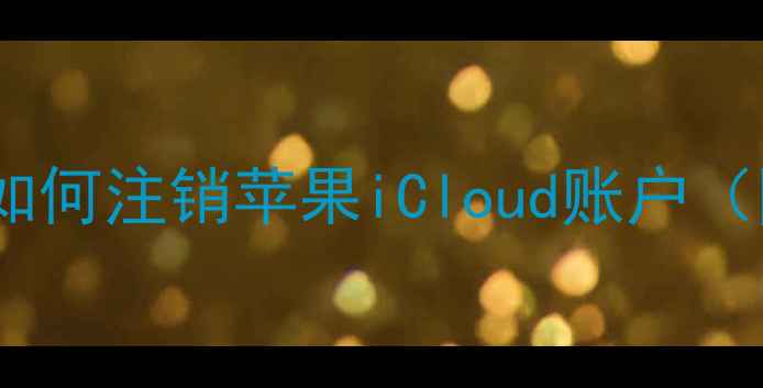 最新教程如何注销苹果iCloud账户图文详解