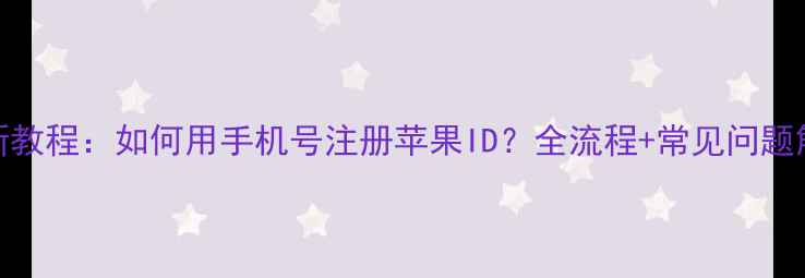 图片 最新教程：如何用手机号注册苹果ID？全流程+常见问题解答