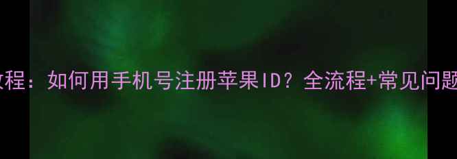 图片 最新教程：如何用手机号注册苹果ID？全流程+常见问题解答1