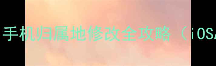 图片 最新教程：手机归属地修改全攻略（iOSAndroid）1