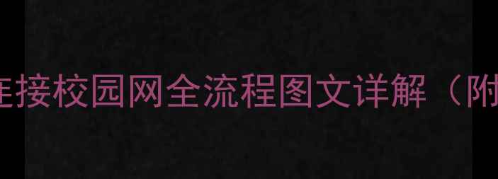 最新教程手机连接校园网全流程图文详解附常见问题解答