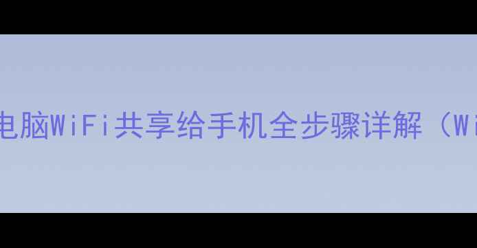 最新教程电脑WiFi共享给手机全步骤详解WindowsMac