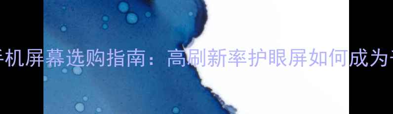 图片 最新款TFT手机屏幕选购指南：高刷新率护眼屏如何成为千元机首选1