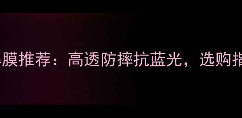 图片 最新款iPhone屏幕膜推荐：高透防摔抗蓝光，选购指南与避坑技巧全1