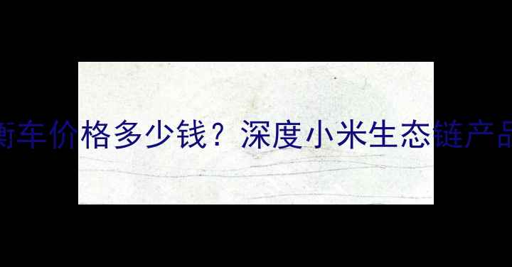 图片 最新款小米智能平衡车价格多少钱？深度小米生态链产品性价比与使用体验