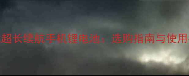 图片 最新款超长续航手机锂电池：选购指南与使用技巧全