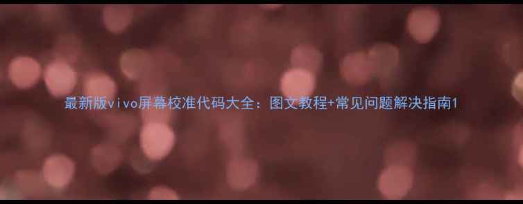 图片 最新版vivo屏幕校准代码大全：图文教程+常见问题解决指南1