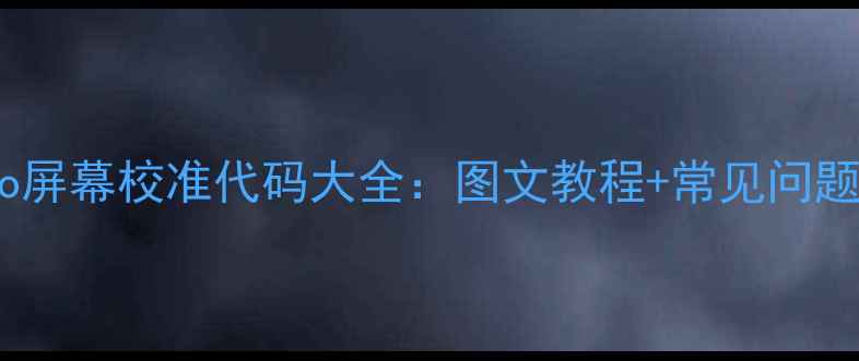 最新版vivo屏幕校准代码大全图文教程常见问题解决指南