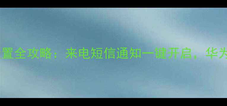 最新版手机自动接听设置全攻略来电短信通知一键开启华为小米iPhone通用教程