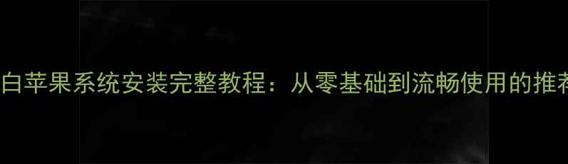 图片 最新版白苹果系统安装完整教程：从零基础到流畅使用的推荐指南1