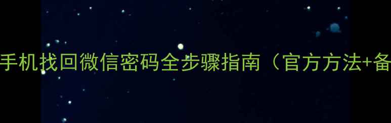 最新版手机找回微信密码全步骤指南官方方法备用方案