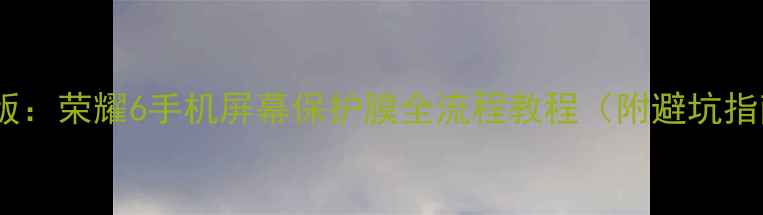 图片 最新版：荣耀6手机屏幕保护膜全流程教程（附避坑指南）2