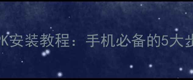 图片 最新系统升级APK安装教程：手机必备的5大步骤与注意事项2