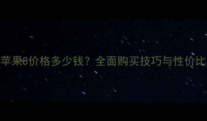 最新苹果8价格多少钱全面购买技巧与性价比对比