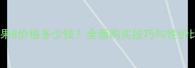 图片 最新苹果8价格多少钱？全面购买技巧与性价比对比1