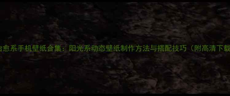 图片 最治愈系手机壁纸合集：阳光系动态壁纸制作方法与搭配技巧（附高清下载）2