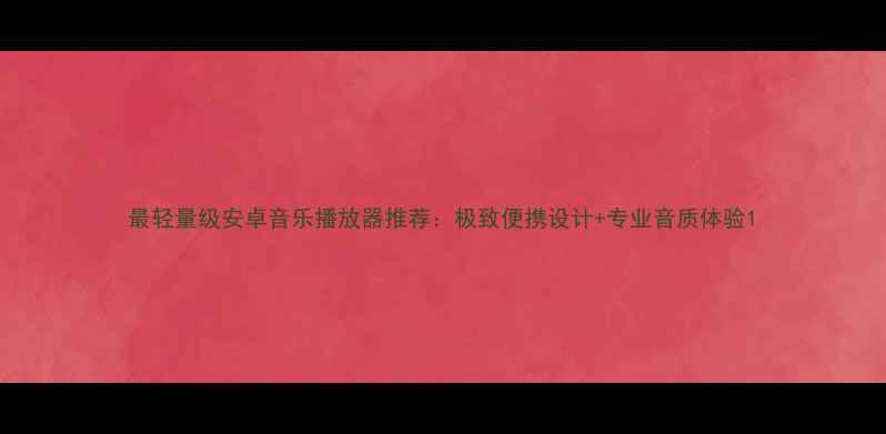 图片 最轻量级安卓音乐播放器推荐：极致便携设计+专业音质体验1