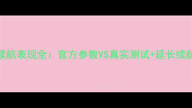 朵唯L9电池续航表现全官方参数VS真实测试延长续航的5大技巧
