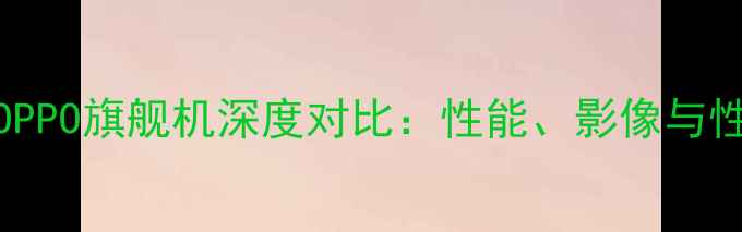 朵唯VSOPPO旗舰机深度对比性能影像与性价比全