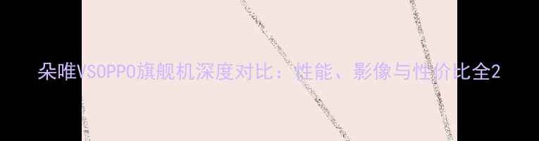 图片 朵唯VSOPPO旗舰机深度对比：性能、影像与性价比全2