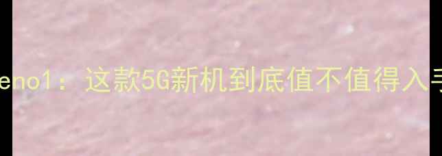 柳州用户实测OPPOReno1这款5G新机到底值不值得入手深度性能与体验