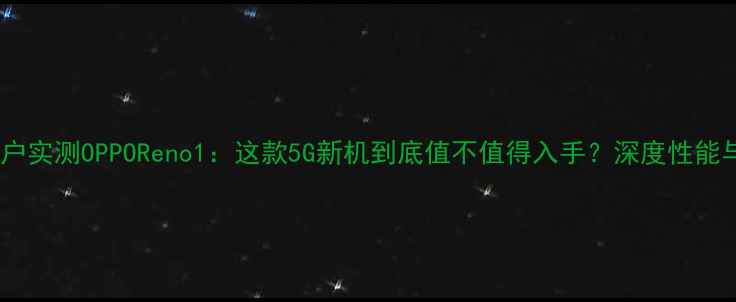 图片 柳州用户实测OPPOReno1：这款5G新机到底值不值得入手？深度性能与体验2