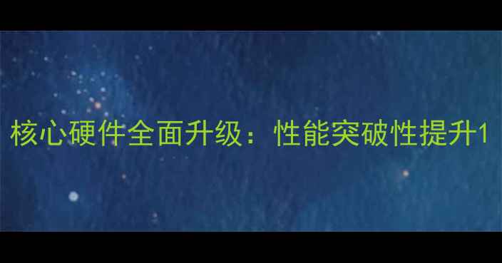 图片 核心硬件全面升级：性能突破性提升1