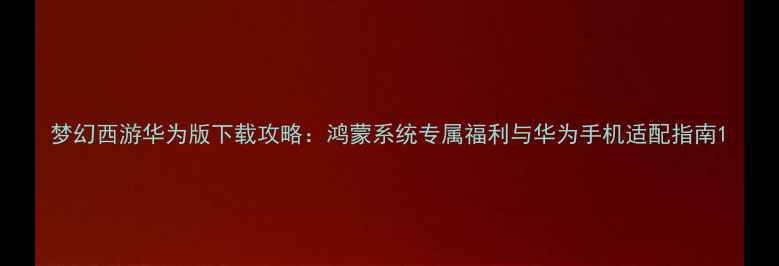 图片 梦幻西游华为版下载攻略：鸿蒙系统专属福利与华为手机适配指南1