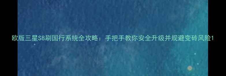 图片 欧版三星S8刷国行系统全攻略：手把手教你安全升级并规避变砖风险1