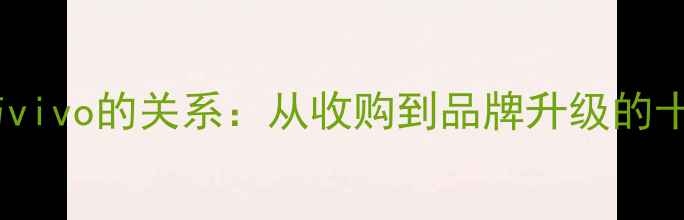 图片 步步高与vivo的关系：从收购到品牌升级的十年演变1