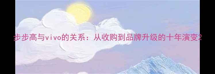 图片 步步高与vivo的关系：从收购到品牌升级的十年演变2