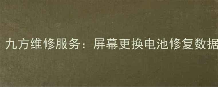 海阳手机维修全攻略九方维修服务屏幕更换电池修复数据恢复附真实案例