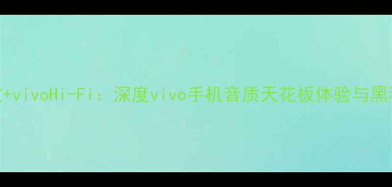 图片 深度Dirac音效+vivoHi-Fi：深度vivo手机音质天花板体验与黑科技对比评测1