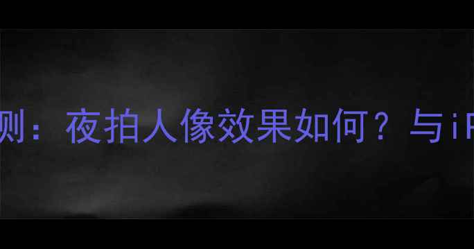 图片 深度OPPOR11闪光灯性能实测：夜拍人像效果如何？与iPhoneX、华为P20对比评测2