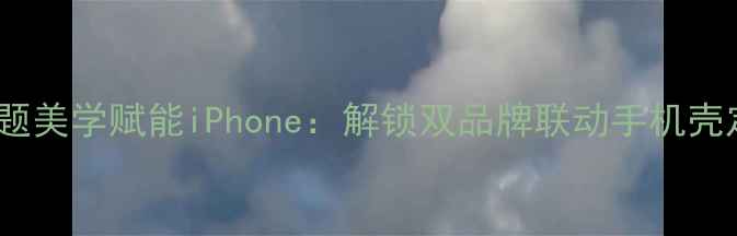 深度OPPO主题美学赋能iPhone解锁双品牌联动手机壳定制全攻略