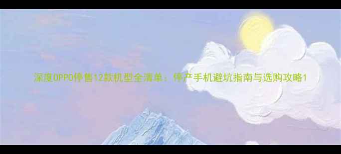 图片 深度OPPO停售12款机型全清单：停产手机避坑指南与选购攻略1