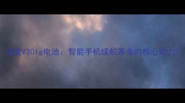图片 深度V30lg电池：智能手机续航革命的核心动力1