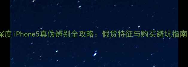 深度iPhone5真伪辨别全攻略假货特征与购买避坑指南